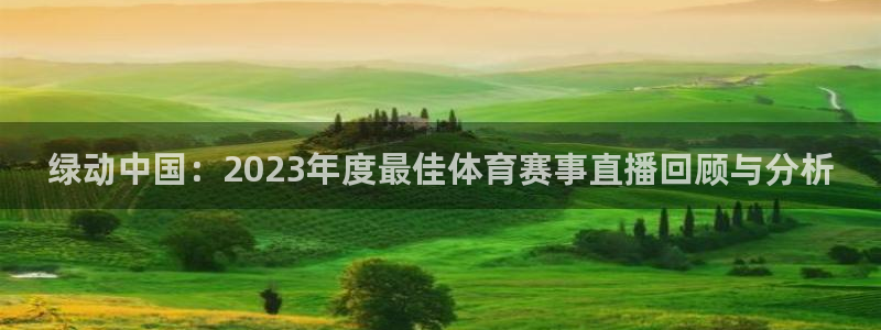绿动中国：2023年度最佳体育赛事直播回顾与分析