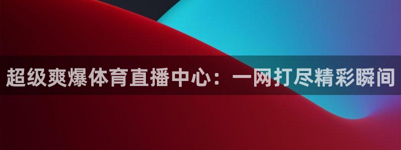 超级爽爆体育直播中心：一网打尽精彩瞬间