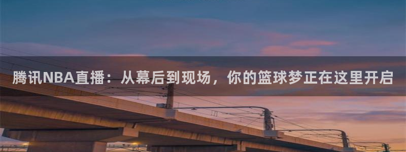 腾讯NBA直播：从幕后到现场，你的篮球梦正在这里开启