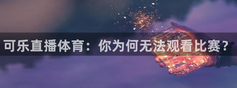 可乐直播体育：你为何无法观看比赛？