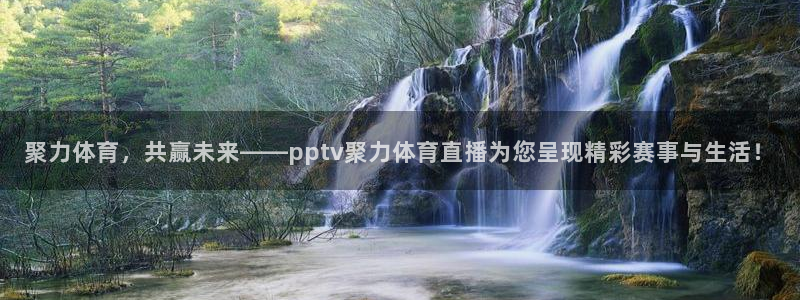 聚力体育，共赢未来——pptv聚力体育直播为您呈现精彩赛事与生活！