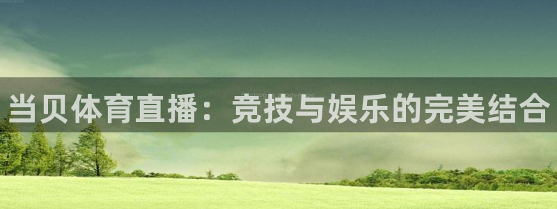 当贝体育直播：竞技与娱乐的完美结合