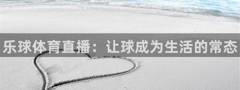 乐球体育直播：让球成为生活的常态