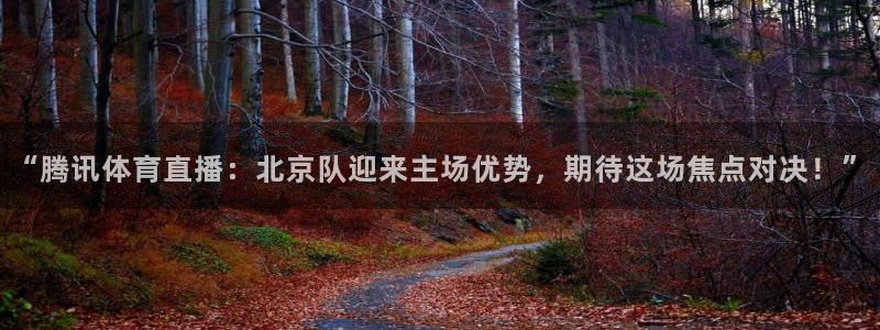 “腾讯体育直播：北京队迎来主场优势，期待这场焦点对决！”