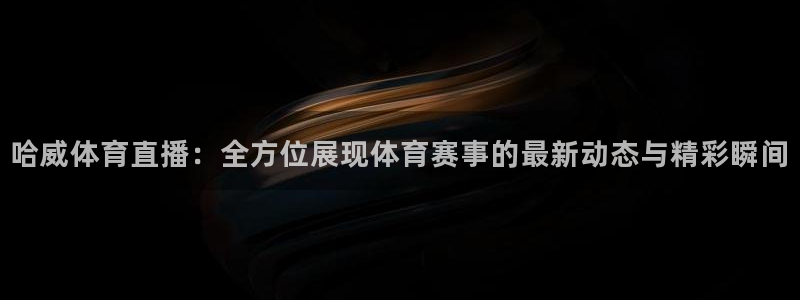哈威体育直播：全方位展现体育赛事的最新动态与精彩瞬间