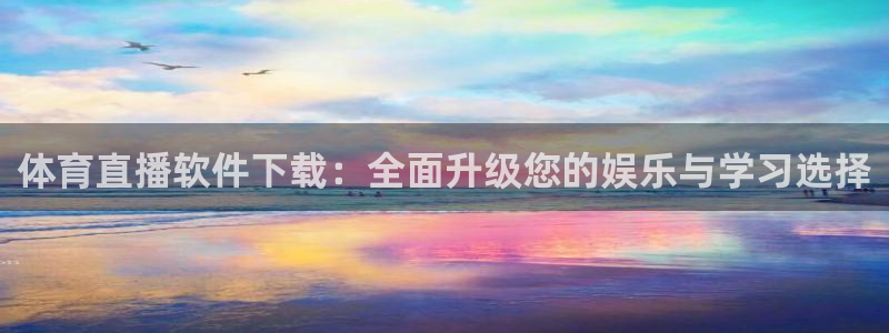 体育直播软件下载：全面升级您的娱乐与学习选择